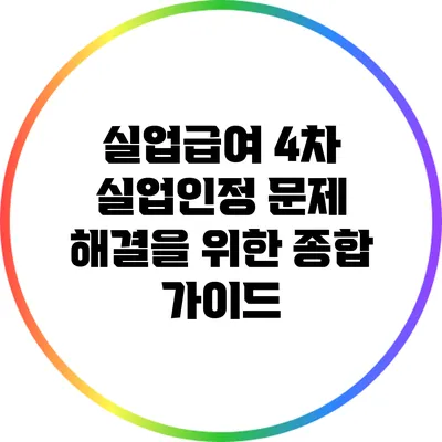실업급여 4차 실업인정 문제 해결을 위한 종합 가이드