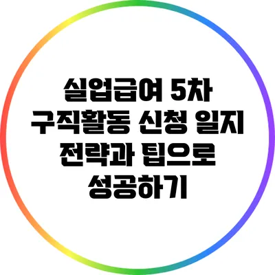 실업급여 5차 구직활동 신청 일지: 전략과 팁으로 성공하기