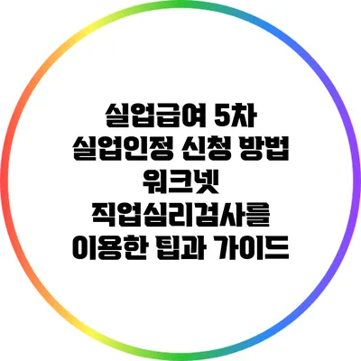 실업급여 5차 실업인정 신청 방법: 워크넷 직업심리검사를 이용한 팁과 가이드