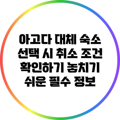 아고다 대체 숙소 선택 시 취소 조건 확인하기: 놓치기 쉬운 필수 정보