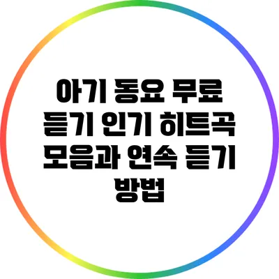아기 동요 무료 듣기: 인기 히트곡 모음과 연속 듣기 방법