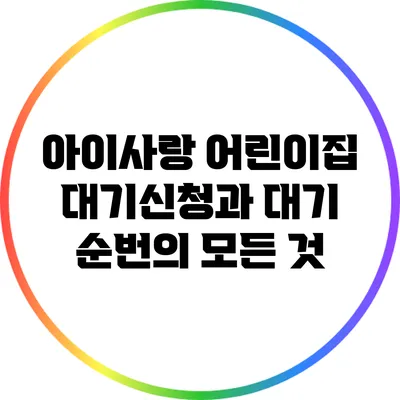 아이사랑 어린이집 대기신청과 대기 순번의 모든 것