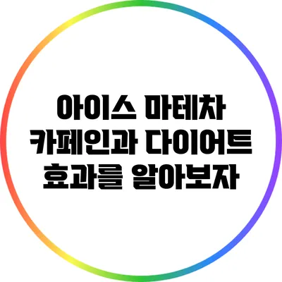 아이스 마테차: 카페인과 다이어트 효과를 알아보자