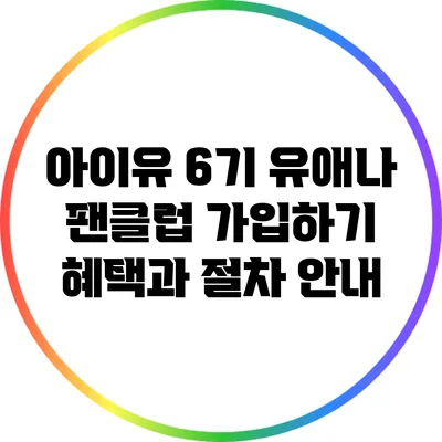 아이유 6기 유애나 팬클럽 가입하기 혜택과 절차 안내