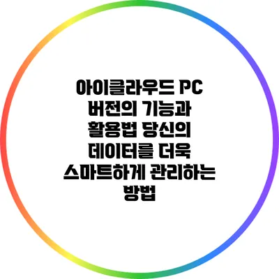 아이클라우드 PC 버전의 기능과 활용법: 당신의 데이터를 더욱 스마트하게 관리하는 방법