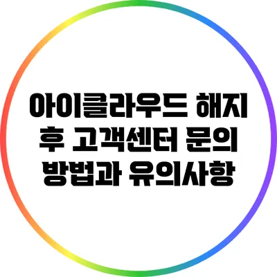 아이클라우드 해지 후 고객센터 문의 방법과 유의사항