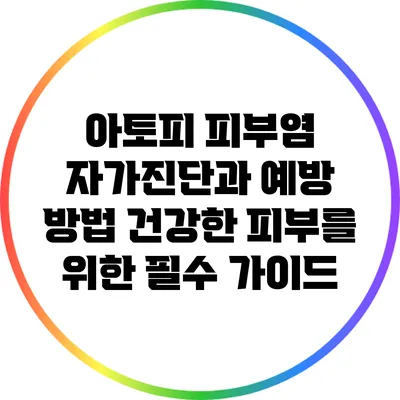 아토피 피부염 자가진단과 예방 방법: 건강한 피부를 위한 필수 가이드