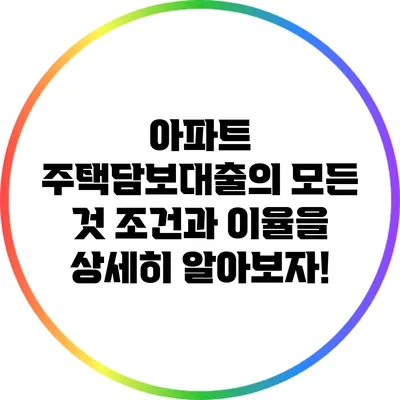 아파트 주택담보대출의 모든 것: 조건과 이율을 상세히 알아보자!