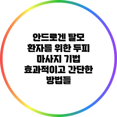 안드로겐 탈모 환자를 위한 두피 마사지 기법: 효과적이고 간단한 방법들