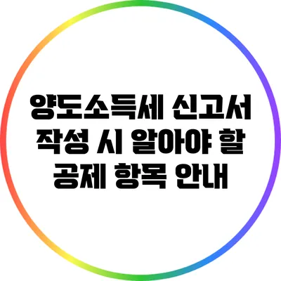 양도소득세 신고서 작성 시 알아야 할 공제 항목 안내