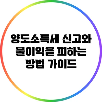 양도소득세 신고와 불이익을 피하는 방법 가이드