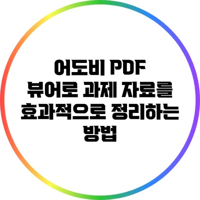 어도비 PDF 뷰어로 과제 자료를 효과적으로 정리하는 방법