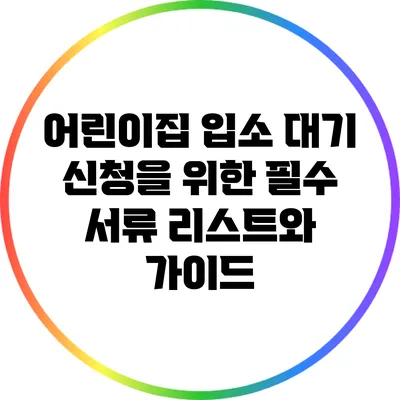 어린이집 입소 대기 신청을 위한 필수 서류 리스트와 가이드