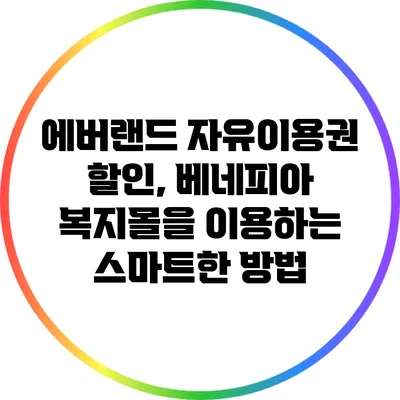 에버랜드 자유이용권 할인, 베네피아 복지몰을 이용하는 스마트한 방법
