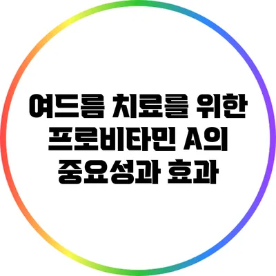 여드름 치료를 위한 프로비타민 A의 중요성과 효과
