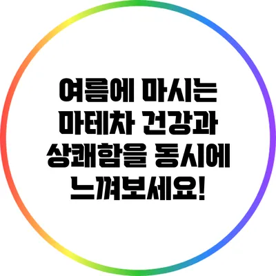 여름에 마시는 마테차: 건강과 상쾌함을 동시에 느껴보세요!