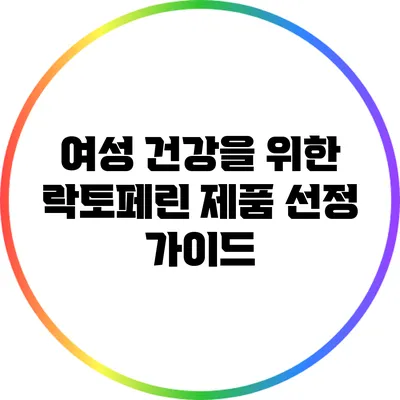 여성 건강을 위한 락토페린 제품 선정 가이드