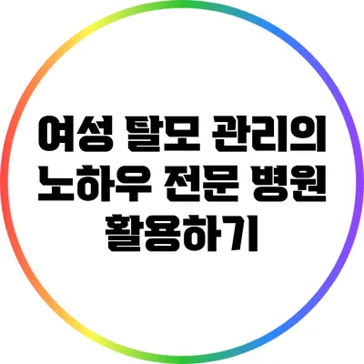 여성 탈모 관리의 노하우: 전문 병원 활용하기