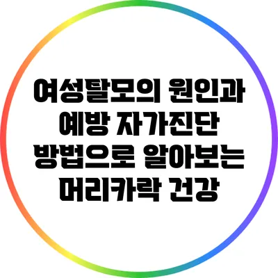 여성탈모의 원인과 예방: 자가진단 방법으로 알아보는 머리카락 건강