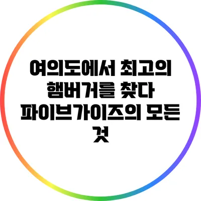여의도에서 최고의 햄버거를 찾다: 파이브가이즈의 모든 것