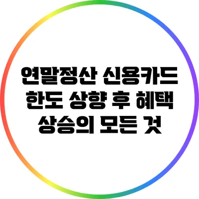 연말정산 신용카드 한도 상향 후 혜택 상승의 모든 것