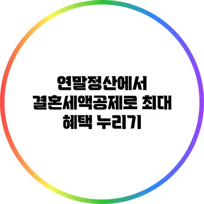 연말정산에서 결혼세액공제로 최대 혜택 누리기