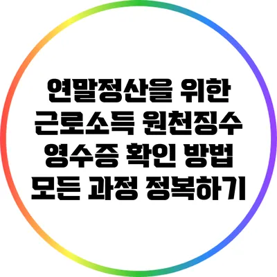 연말정산을 위한 근로소득 원천징수 영수증 확인 방법: 모든 과정 정복하기