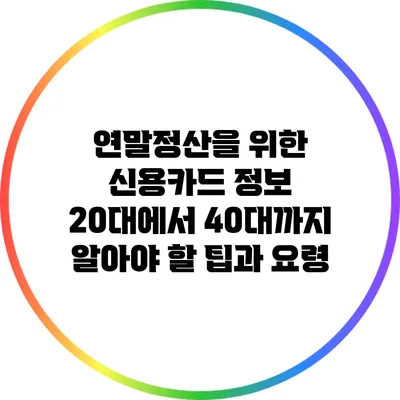 연말정산을 위한 신용카드 정보: 20대에서 40대까지 알아야 할 팁과 요령