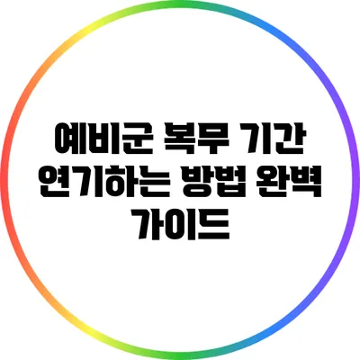 예비군 복무 기간 연기하는 방법 완벽 가이드