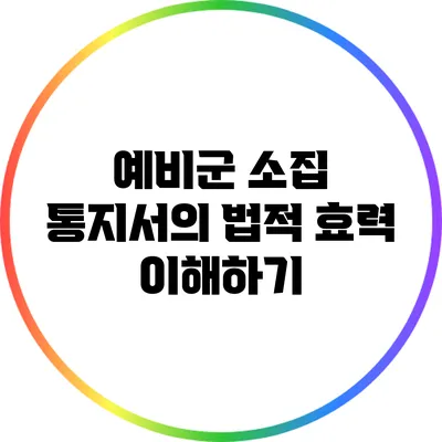 예비군 소집 통지서의 법적 효력 이해하기
