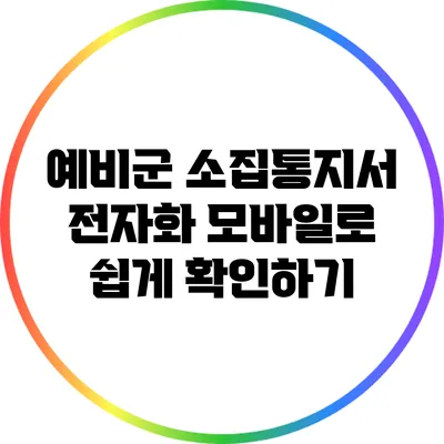 예비군 소집통지서 전자화: 모바일로 쉽게 확인하기