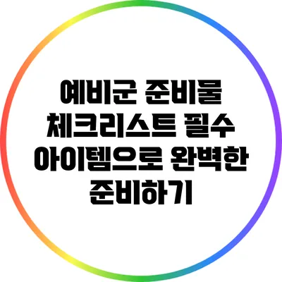 예비군 준비물 체크리스트: 필수 아이템으로 완벽한 준비하기