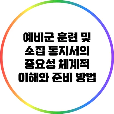 예비군 훈련 및 소집 통지서의 중요성: 체계적 이해와 준비 방법