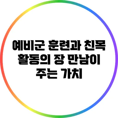 예비군 훈련과 친목 활동의 장: 만남이 주는 가치