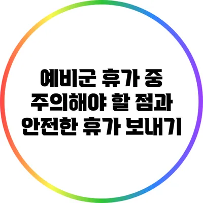 예비군 휴가 중 주의해야 할 점과 안전한 휴가 보내기