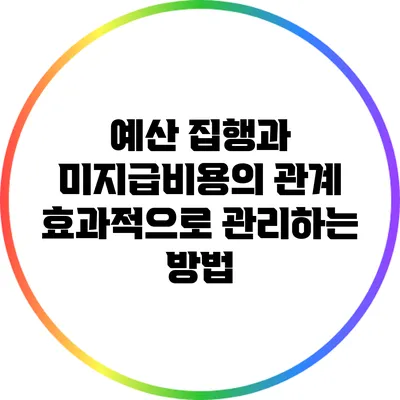 예산 집행과 미지급비용의 관계: 효과적으로 관리하는 방법