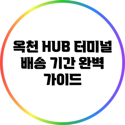 옥천 HUB 터미널 배송 기간 완벽 가이드