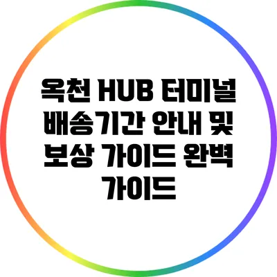 옥천 HUB 터미널 배송기간 안내 및 보상 가이드 완벽 가이드