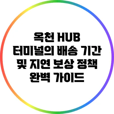 옥천 HUB 터미널의 배송 기간 및 지연 보상 정책 완벽 가이드
