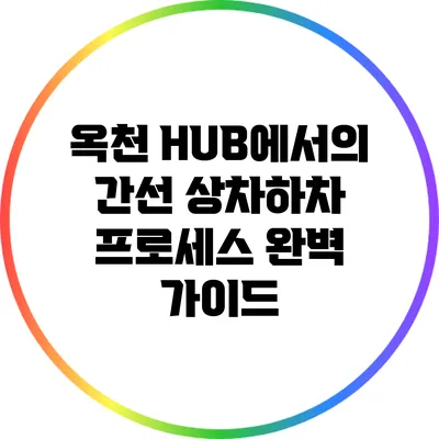 옥천 HUB에서의 간선 상차하차 프로세스 완벽 가이드