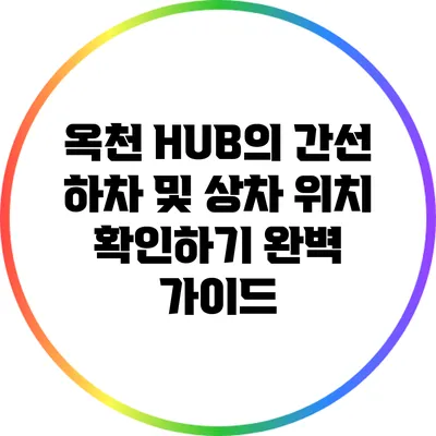옥천 HUB의 간선 하차 및 상차 위치 확인하기: 완벽 가이드