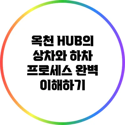 옥천 HUB의 상차와 하차 프로세스 완벽 이해하기