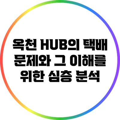 옥천 HUB의 택배 문제와 그 이해를 위한 심층 분석