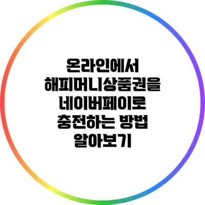 온라인에서 해피머니상품권을 네이버페이로 충전하는 방법 알아보기