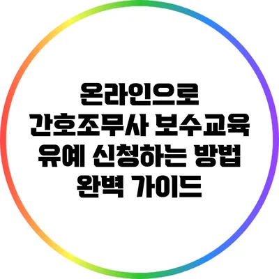 온라인으로 간호조무사 보수교육 유예 신청하는 방법 완벽 가이드