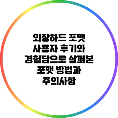 외장하드 포맷: 사용자 후기와 경험담으로 살펴본 포맷 방법과 주의사항