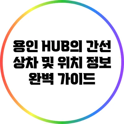 용인 HUB의 간선 상차 및 위치 정보 완벽 가이드