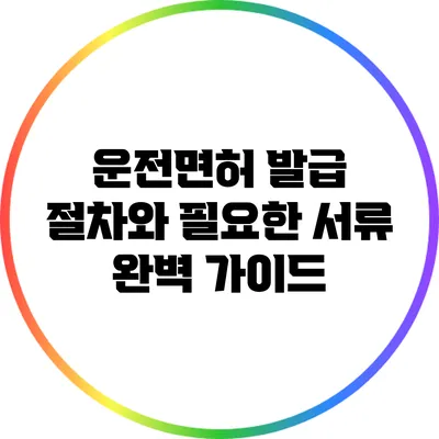 운전면허 발급 절차와 필요한 서류 완벽 가이드