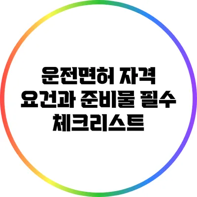 운전면허 자격 요건과 준비물: 필수 체크리스트