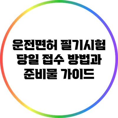운전면허 필기시험 당일 접수 방법과 준비물 가이드